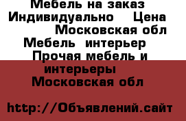 Мебель на заказ. Индивидуально. › Цена ­ 50 000 - Московская обл. Мебель, интерьер » Прочая мебель и интерьеры   . Московская обл.